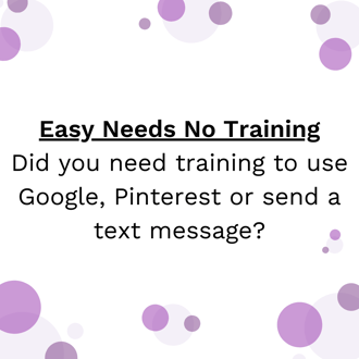 Easy needs no training - Did you need training to use Google, Pinterest or send a text message